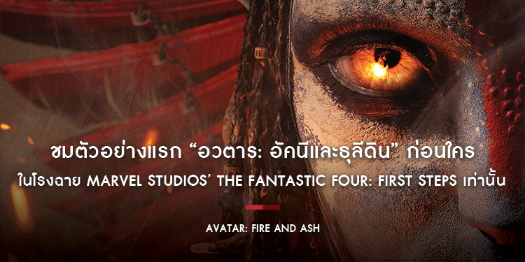 ชมตัวอย่างแรก “Avatar: Fire And Ash อวตาร: อัคนีและธุลีดิน” ก่อนใคร!! ในโรงฉาย Marvel Studios’ The Fantastic Four: First Steps เท่านั้น
